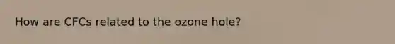 How are CFCs related to the ozone hole?