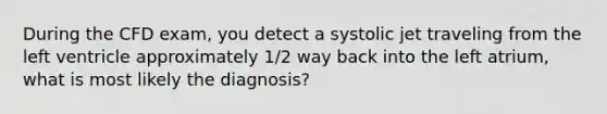 During the CFD exam, you detect a systolic jet traveling from the left ventricle approximately 1/2 way back into the left atrium, what is most likely the diagnosis?