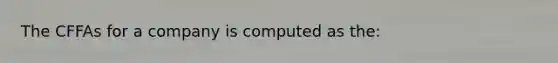 The CFFAs for a company is computed as the:
