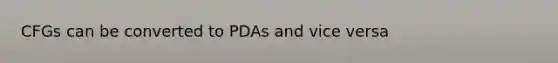 CFGs can be converted to PDAs and vice versa