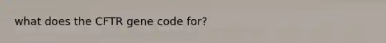 what does the CFTR gene code for?