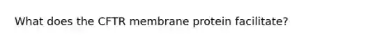 What does the CFTR membrane protein facilitate?