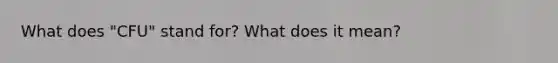 What does "CFU" stand for? What does it mean?