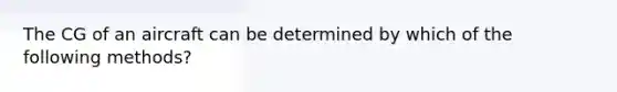 The CG of an aircraft can be determined by which of the following methods?