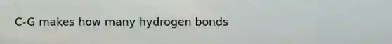 C-G makes how many hydrogen bonds