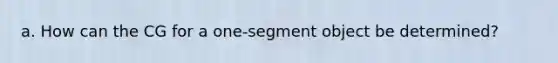 a. How can the CG for a one-segment object be determined?