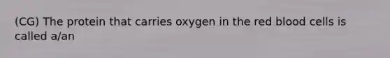 (CG) The protein that carries oxygen in the red blood cells is called a/an