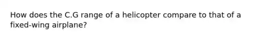 How does the C.G range of a helicopter compare to that of a fixed-wing airplane?