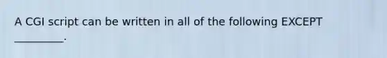 A CGI script can be written in all of the following EXCEPT _________.