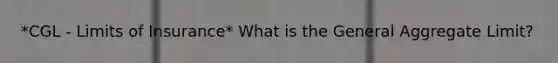 *CGL - Limits of Insurance* What is the General Aggregate Limit?