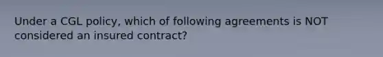 Under a CGL policy, which of following agreements is NOT considered an insured contract?