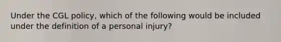 Under the CGL policy, which of the following would be included under the definition of a personal injury?