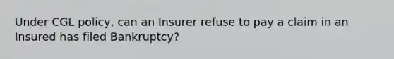 Under CGL policy, can an Insurer refuse to pay a claim in an Insured has filed Bankruptcy?