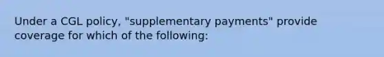 Under a CGL policy, "supplementary payments" provide coverage for which of the following: