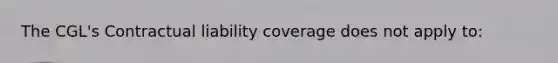 The CGL's Contractual liability coverage does not apply to: