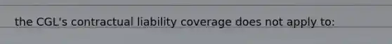 the CGL's contractual liability coverage does not apply to: