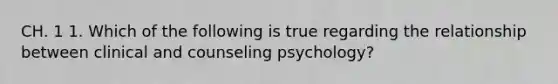 CH. 1 1. Which of the following is true regarding the relationship between clinical and counseling psychology?