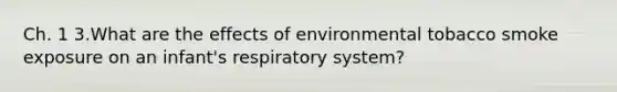 Ch. 1 3.What are the effects of environmental tobacco smoke exposure on an infant's respiratory system?