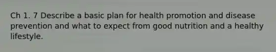 Ch 1. 7 Describe a basic plan for health promotion and disease prevention and what to expect from good nutrition and a healthy lifestyle.