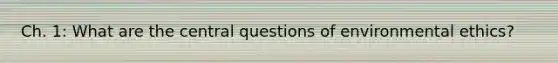 Ch. 1: What are the central questions of environmental ethics?