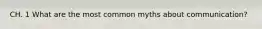 CH. 1 What are the most common myths about communication?