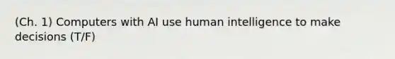 (Ch. 1) Computers with AI use human intelligence to make decisions (T/F)