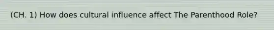 (CH. 1) How does cultural influence affect The Parenthood Role?