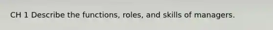 CH 1 Describe the functions, roles, and skills of managers.