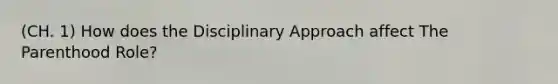 (CH. 1) How does the Disciplinary Approach affect The Parenthood Role?