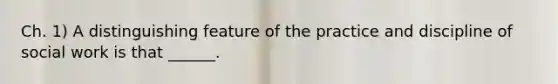 Ch. 1) A distinguishing feature of the practice and discipline of social work is that ______.