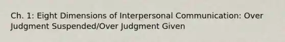 Ch. 1: Eight Dimensions of Interpersonal Communication: Over Judgment Suspended/Over Judgment Given