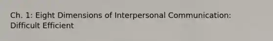 Ch. 1: Eight Dimensions of Interpersonal Communication: Difficult Efficient