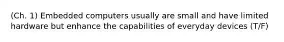 (Ch. 1) Embedded computers usually are small and have limited hardware but enhance the capabilities of everyday devices (T/F)