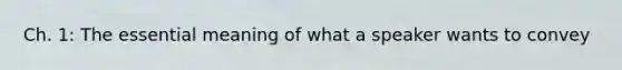 Ch. 1: The essential meaning of what a speaker wants to convey