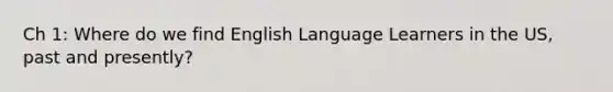 Ch 1: Where do we find English Language Learners in the US, past and presently?