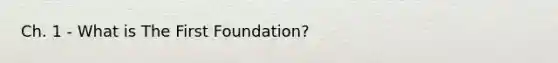 Ch. 1 - What is The First Foundation?