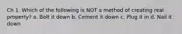 Ch 1. Which of the following is NOT a method of creating real property? a. Bolt it down b. Cement it down c. Plug it in d. Nail it down