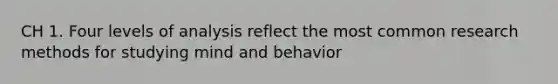 CH 1. Four levels of analysis reflect the most common research methods for studying mind and behavior