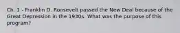 Ch. 1 - Franklin D. Roosevelt passed the New Deal because of the Great Depression in the 1930s. What was the purpose of this program?