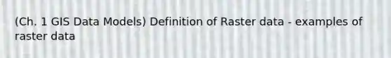 (Ch. 1 GIS Data Models) Definition of Raster data - examples of raster data