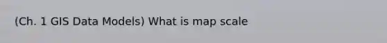 (Ch. 1 GIS Data Models) What is map scale