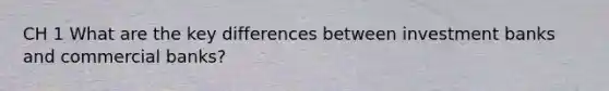 CH 1 What are the key differences between investment banks and commercial banks?