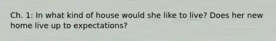 Ch. 1: In what kind of house would she like to live? Does her new home live up to expectations?