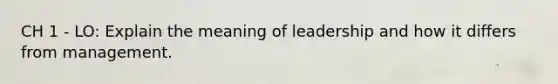 CH 1 - LO: Explain the meaning of leadership and how it differs from management.