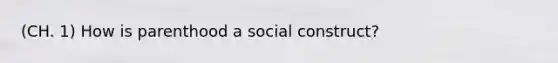 (CH. 1) How is parenthood a social construct?