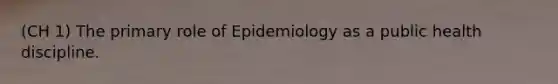 (CH 1) The primary role of Epidemiology as a public health discipline.