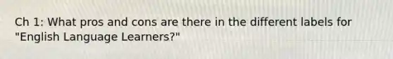 Ch 1: What pros and cons are there in the different labels for "English Language Learners?"