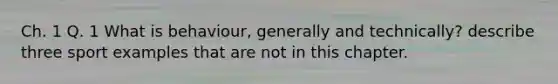 Ch. 1 Q. 1 What is behaviour, generally and technically? describe three sport examples that are not in this chapter.