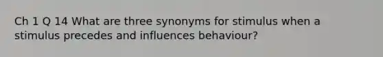 Ch 1 Q 14 What are three synonyms for stimulus when a stimulus precedes and influences behaviour?