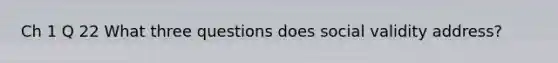 Ch 1 Q 22 What three questions does social validity address?